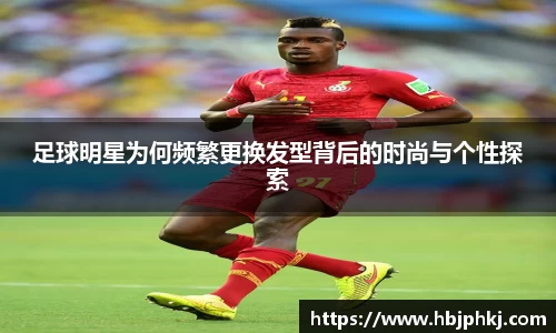 足球明星为何频繁更换发型背后的时尚与个性探索