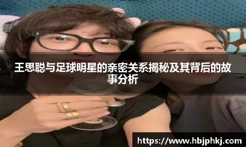 王思聪与足球明星的亲密关系揭秘及其背后的故事分析